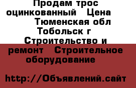 Продам трос оцинкованный › Цена ­ 2 500 - Тюменская обл., Тобольск г. Строительство и ремонт » Строительное оборудование   
